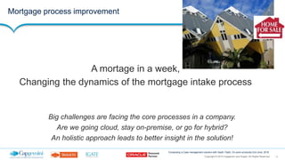 11Copyright © 2015 Capgemini and Sogeti. All Rights Reserved
Composing a Case management solution with SaaS, PaaS, On-prem products| 2nd June, 2016
Mortgage process improvement
Big challenges are facing the core processes in a company.
Are we going cloud, stay on-premise, or go for hybrid?
An holistic approach leads to better insight in the solution!
A mortage in a week,
Changing the dynamics of the mortgage intake process
 