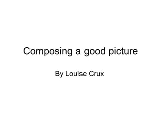 Composing a good picture By Louise Crux  