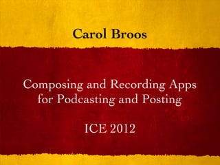 Carol Broos


Composing and Recording Apps
  for Podcasting and Posting

         ICE 2012
 