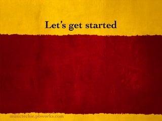 Let’s get started




musictechie.pbworks.com
 