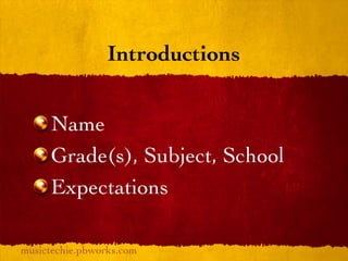Introductions


     Name
     Grade(s), Subject, School
     Expectations

musictechie.pbworks.com
 