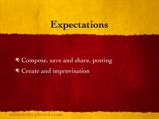 Expectations


     Compose, save and share, posting
     Create and improvisation




musictechie.pbworks.com
 