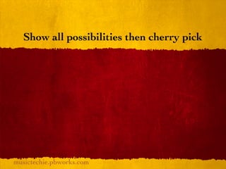 Show all possibilities then cherry pick




musictechie.pbworks.com
 