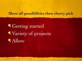 Show all possibilities then cherry pick


     Getting started
     Variety of projects
     Allow


musictechie.pbworks.com
 