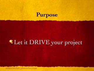 Purpose



      Let it DRIVE your project



musictechie.pbworks.com
 