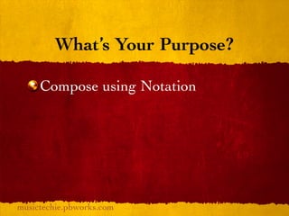 What’s Your Purpose?

     Compose using Notation




musictechie.pbworks.com
 