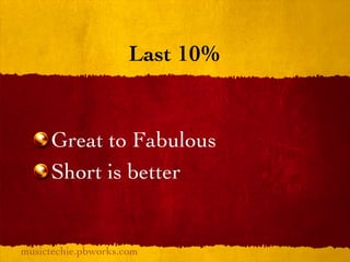Last 10%


     Great to Fabulous
     Short is better


musictechie.pbworks.com
 