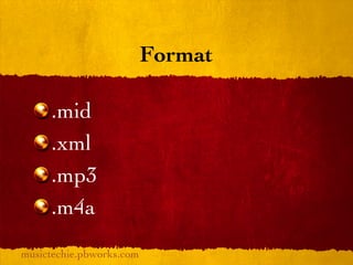 Format

     .mid
     .xml
     .mp3
     .m4a
musictechie.pbworks.com
 