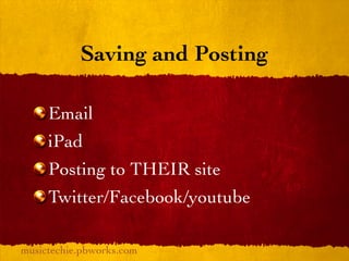 Saving and Posting

     Email
     iPad
     Posting to THEIR site
     Twitter/Facebook/youtube

musictechie.pbworks.com
 