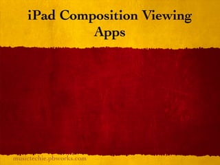 iPad Composition Viewing
             Apps




musictechie.pbworks.com
 