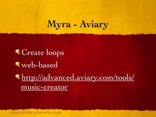 Myra - Aviary

     Create loops
     web-based
     http://advanced.aviary.com/tools/
     music-creator

musictechie.pbworks.com
 