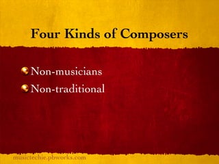 Four Kinds of Composers

     Non-musicians
     Non-traditional




musictechie.pbworks.com
 