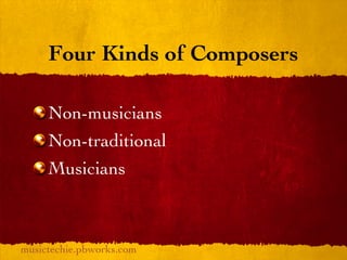 Four Kinds of Composers

     Non-musicians
     Non-traditional
     Musicians



musictechie.pbworks.com
 