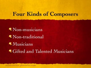 Four Kinds of Composers

     Non-musicians
     Non-traditional
     Musicians
     Gifted and Talented Musicians

musictechie.pbworks.com
 
