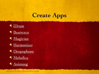 Create Apps
     iDrum
     Beatwave
     Mugician
     Harmonizer
     Dropophone
     Melodica
     Animoog
musictechie.pbworks.com
 