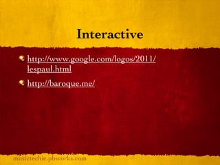 Interactive
    http://www.google.com/logos/2011/
    lespaul.html
    http://baroque.me/




musictechie.pbworks.com
 