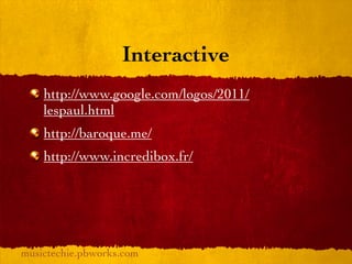 Interactive
    http://www.google.com/logos/2011/
    lespaul.html
    http://baroque.me/
    http://www.incredibox.fr/




musictechie.pbworks.com
 