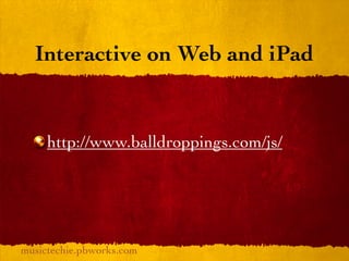 Interactive on Web and iPad


     http://www.balldroppings.com/js/




musictechie.pbworks.com
 