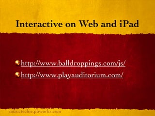Interactive on Web and iPad


     http://www.balldroppings.com/js/
     http://www.playauditorium.com/



musictechie.pbworks.com
 