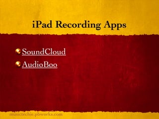 iPad Recording Apps

     SoundCloud
     AudioBoo




musictechie.pbworks.com
 