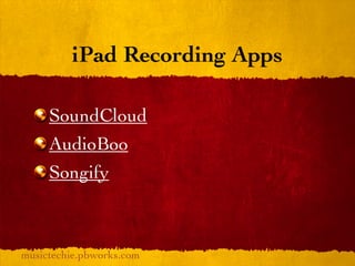 iPad Recording Apps

     SoundCloud
     AudioBoo
     Songify



musictechie.pbworks.com
 