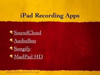 iPad Recording Apps

     SoundCloud
     AudioBoo
     Songify
     MadPad HD

musictechie.pbworks.com
 
