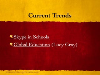 Current Trends


     Skype in Schools
     Global Education (Lucy Gray)




musictechie.pbworks.com
 