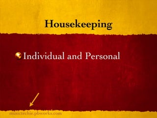 Housekeeping

     Individual and Personal




musictechie.pbworks.com
 