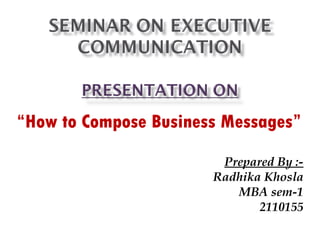 “ How to Compose Business Messages” Prepared By :- Radhika Khosla MBA sem-1 2110155 