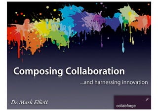 Composing Collaboration
                   ...and harnessing innovation


Dr. Mark Elliott
 