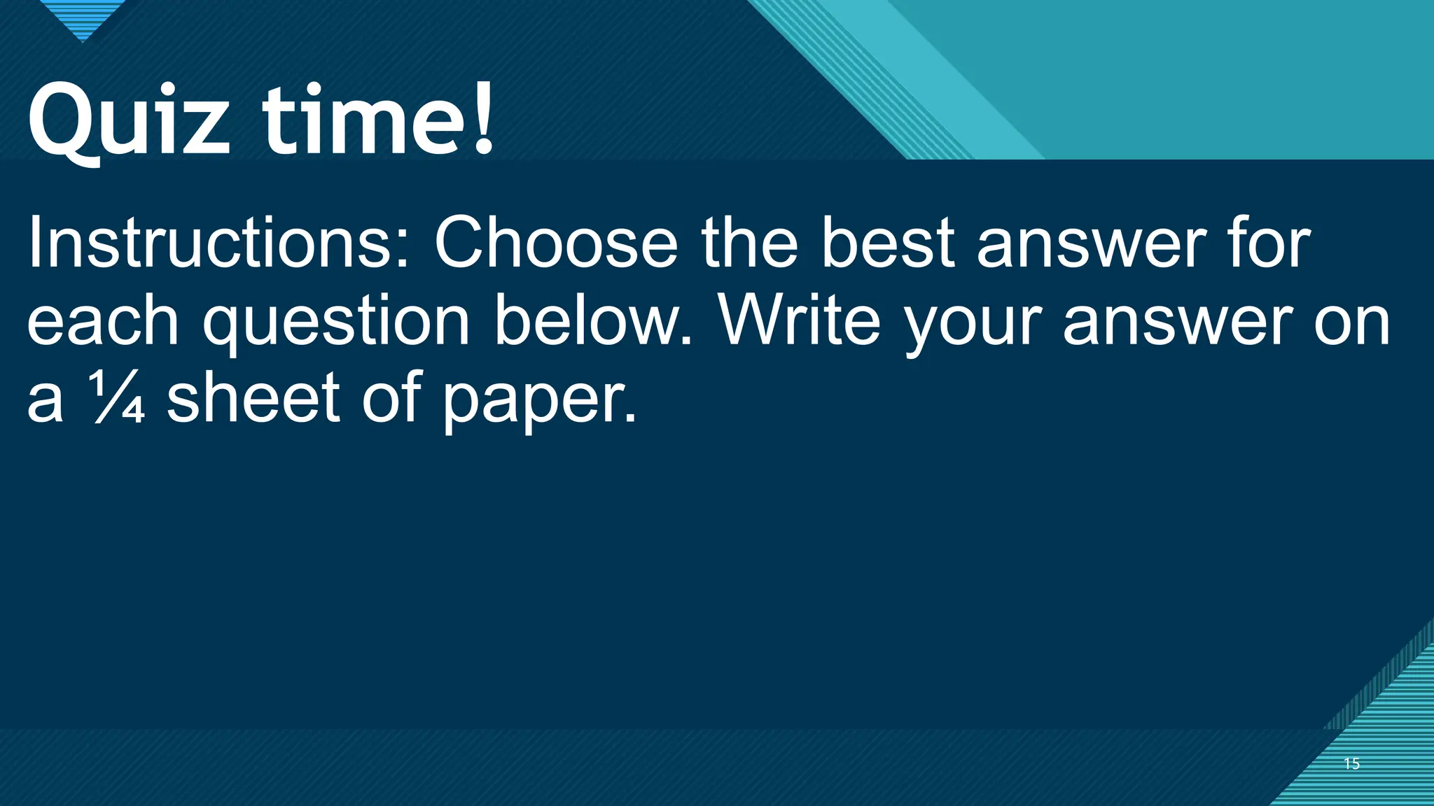 Click to edit Master title style
15
Quiz time!
15
Instructions: Choose the best answer for
each question below. Write your answer on
a ¼ sheet of paper.
 