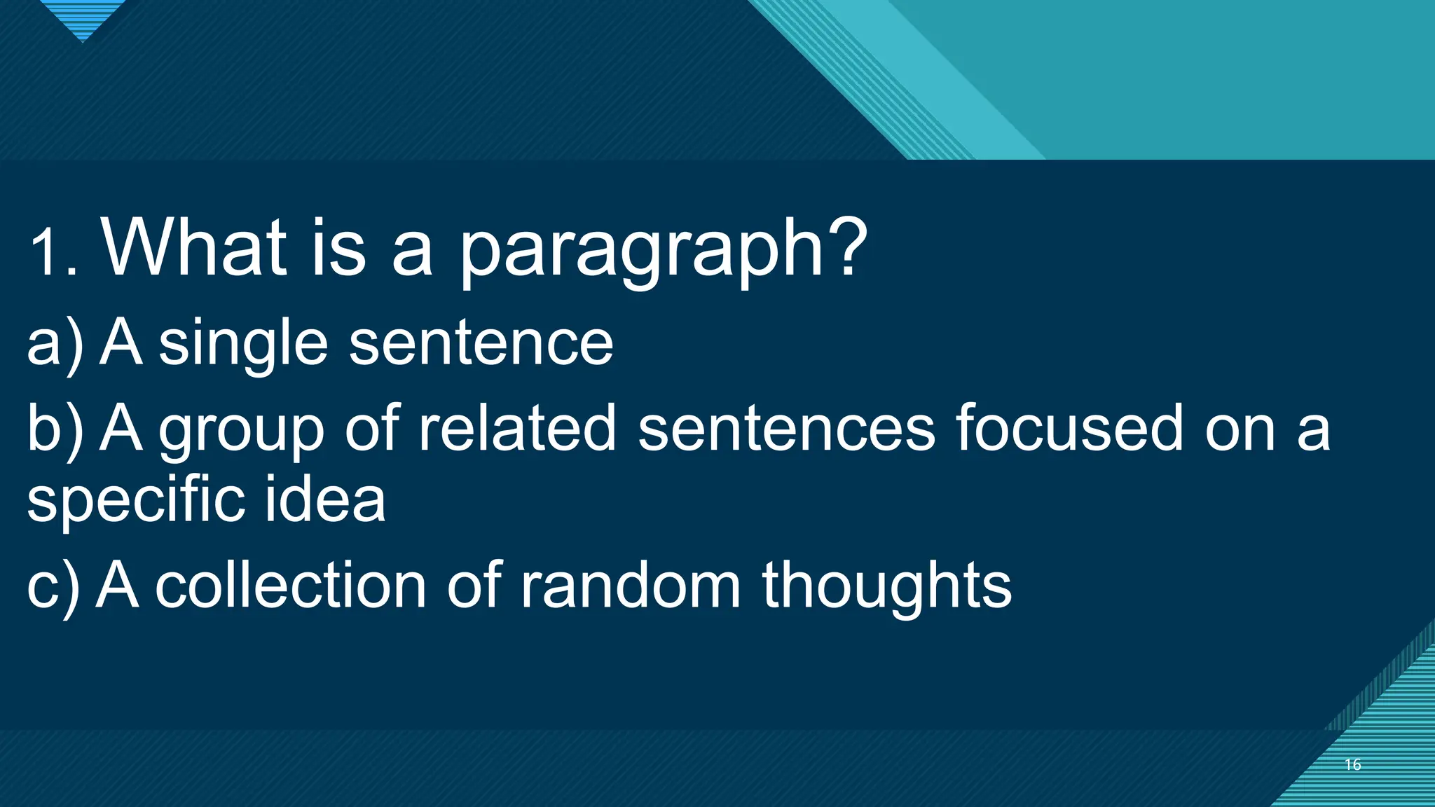 Click to edit Master title style
16
16
1. What is a paragraph?
a) A single sentence
b) A group of related sentences focused on a
specific idea
c) A collection of random thoughts
 