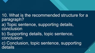 Click to edit Master title style
25
25
10. What is the recommended structure for a
paragraph?
a) Topic sentence, supporting details,
conclusion
b) Supporting details, topic sentence,
conclusion
c) Conclusion, topic sentence, supporting
details
 