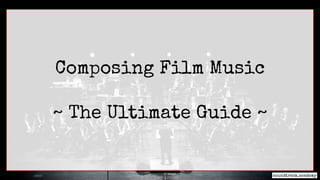 Composing Film Music
~ The Ultimate Guide ~
 