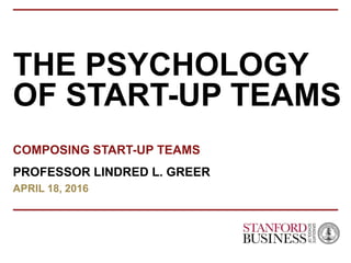FEBRUARY 2014
PRIVATE AND CONFIDENTIAL
THE PSYCHOLOGY
OF START-UP TEAMS
COMPOSING START-UP TEAMS
PROFESSOR LINDRED L. GREER
APRIL 18, 2016
 