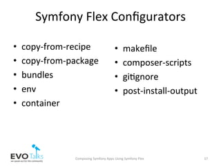 Symfony	Flex	Conﬁgurators		
•  copy-from-recipe	
•  copy-from-package	
•  bundles	
•  env	
•  container	
Composing	Symfony	Apps	Using	Symfony	Flex	 17	
•  makeﬁle	
•  composer-scripts	
•  gi,gnore	
•  post-install-output	
 