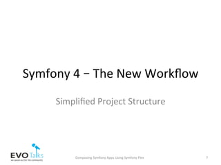 Symfony	4	–	The	New	Workﬂow	
Simpliﬁed	Project	Structure	
Composing	Symfony	Apps	Using	Symfony	Flex	 7	
 