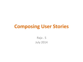 Composing	
  User	
  Stories	
  
Raja	
  .	
  S	
  
July	
  2014	
  
 