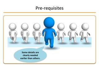 Pre-­‐requisites	
  
Some	
  details	
  are	
  
clearly	
  needed	
  
earlier	
  than	
  others.	
  
 