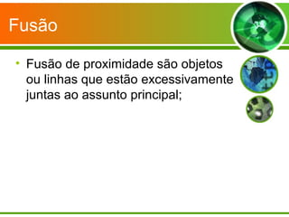 Fusão

• Fusão de proximidade são objetos
  ou linhas que estão excessivamente
  juntas ao assunto principal;
 