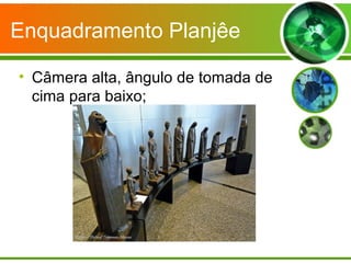 Enquadramento Planjêe

• Câmera alta, ângulo de tomada de
  cima para baixo;
 