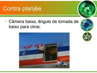 Contra planjêe

• Câmera baixa, ângulo de tomada de
  baixo para cima;
 
