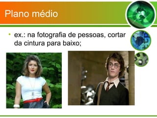 Plano médio

• ex.: na fotografia de pessoas, cortar
  da cintura para baixo;
 
