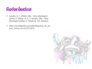 Referências
Guedes, G. T. (2006). UML – Uma abordagem
prática 2° Edição. In: G. T. Guedes, UML – Uma
abordagem prática 2° Edição (p. 72). Novatec.
http://pt.wikipedia.org/wiki/Diagrama_de_cla
sses, acesso em 03/07/2013
Referências