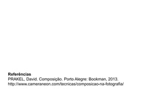 Referências
PRAKEL, David. Composição. Porto Alegre: Bookman, 2013.
http://www.cameraneon.com/tecnicas/composicao-na-fotografia/
 
