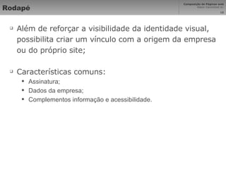 Rodapé Além de reforçar a visibilidade da identidade visual, possibilita criar um vínculo com a origem da empresa ou do próprio site; Características comuns: Assinatura; Dados da empresa; Complementos informação e acessibilidade. 