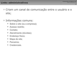 Links administrativos Criam um canal de comunicação entre o usuário e o site; Informações comuns: Sobre o site (ou a empresa); Acesso restrito; Contato; Atendimento (dúvidas); Endereço físico; Mapa do site; Parceiros; Credenciais. 