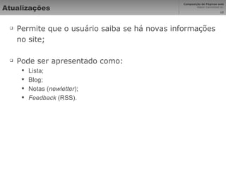 Atualizações Permite que o usuário saiba se há novas informações no site; Pode ser apresentado como: Lista; Blog; Notas ( newletter ); Feedback  (RSS). 