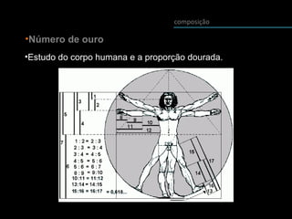 composição
•Número de ouro
•Estudo do corpo humana e a proporção dourada.
 