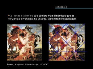 composição
•As linhas diagonais são sempre mais dinâmicas que as
horizontais e verticais, no entanto, transmitem instabilidade.
Rubens, A rapto das filhas de Leucipo, 1577-1640
 